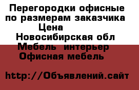 Перегородки офисные по размерам заказчика › Цена ­ 5 500 - Новосибирская обл. Мебель, интерьер » Офисная мебель   